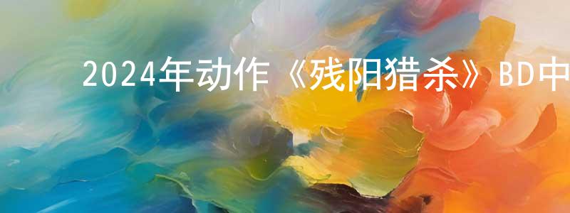 艾曙光的动漫综艺大全,2024年动作《残阳猎杀》BD中英双字迅雷下载_电影天堂